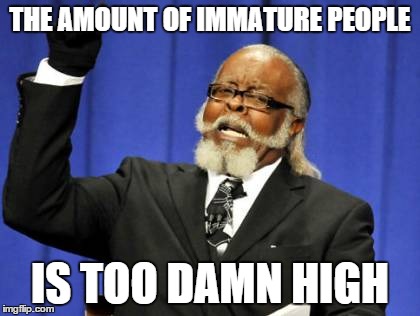 Too Damn High | THE AMOUNT OF IMMATURE PEOPLE IS TOO DAMN HIGH | image tagged in memes,too damn high | made w/ Imgflip meme maker
