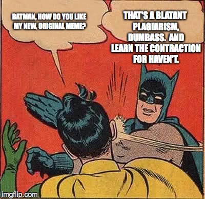 Batman Slapping Robin Meme | BATMAN, HOW DO YOU LIKE MY NEW, ORIGINAL MEME? THAT'S A BLATANT PLAGIARISM, DUMBASS.  AND LEARN THE CONTRACTION FOR HAVEN'T. | image tagged in memes,batman slapping robin | made w/ Imgflip meme maker