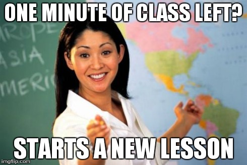 Unhelpful High School Teacher Meme | ONE MINUTE OF CLASS LEFT? STARTS A NEW LESSON | image tagged in memes,unhelpful high school teacher | made w/ Imgflip meme maker