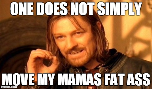 One Does Not Simply Meme | ONE DOES NOT SIMPLY MOVE MY MAMAS FAT ASS | image tagged in memes,one does not simply | made w/ Imgflip meme maker