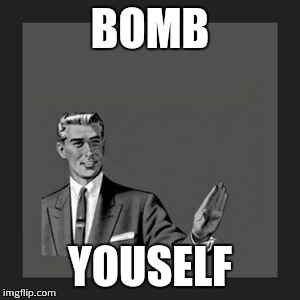 Kill Yourself Guy Meme | BOMB YOUSELF | image tagged in memes,kill yourself guy | made w/ Imgflip meme maker