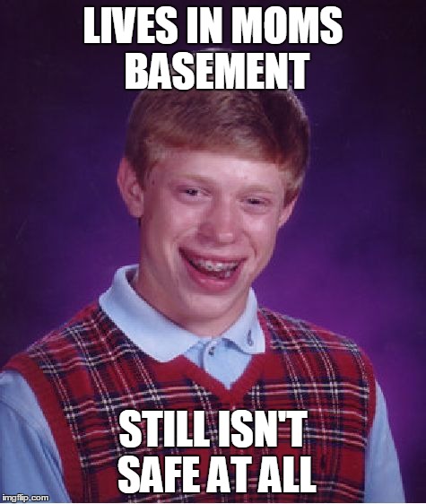 Bad Luck Brian Meme | LIVES IN MOMS BASEMENT STILL ISN'T SAFE AT ALL | image tagged in memes,bad luck brian | made w/ Imgflip meme maker