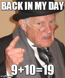 Back In My Day Meme | BACK IN MY DAY 9+10=19 | image tagged in memes,back in my day | made w/ Imgflip meme maker