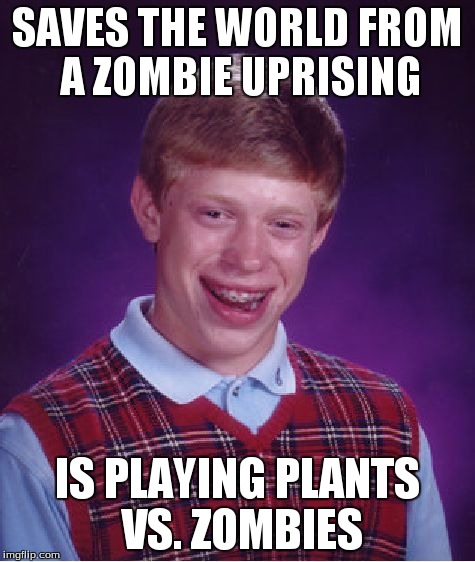 Bad Luck Brian | SAVES THE WORLD FROM A ZOMBIE UPRISING IS PLAYING PLANTS VS. ZOMBIES | image tagged in memes,bad luck brian | made w/ Imgflip meme maker