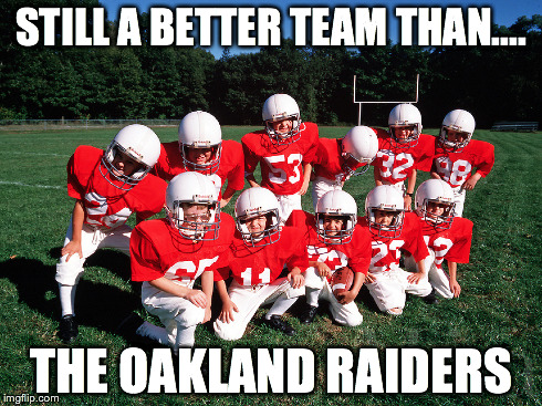 STILL A BETTER TEAM THAN.... THE OAKLAND RAIDERS | image tagged in football | made w/ Imgflip meme maker