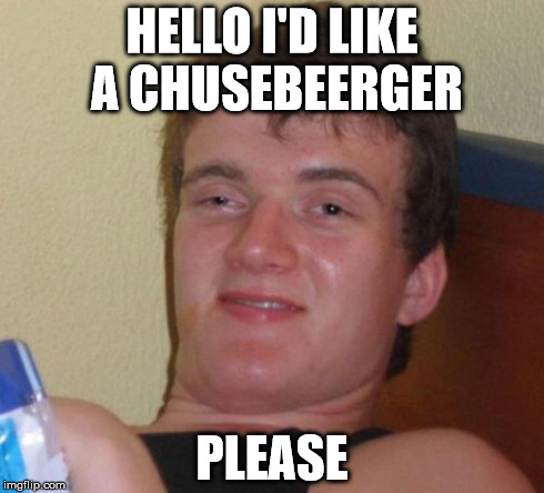 10 Guy | HELLO I'D LIKE A CHUSEBEERGER PLEASE | image tagged in memes,10 guy | made w/ Imgflip meme maker