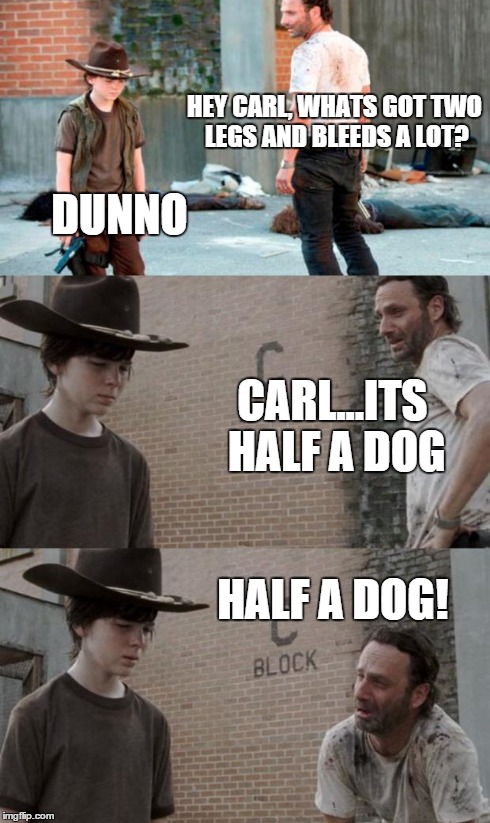 Rick and Carl 3 | HEY CARL, WHATS GOT TWO LEGS AND BLEEDS A LOT? DUNNO CARL...ITS HALF A DOG HALF A DOG! | image tagged in memes,rick and carl 3 | made w/ Imgflip meme maker