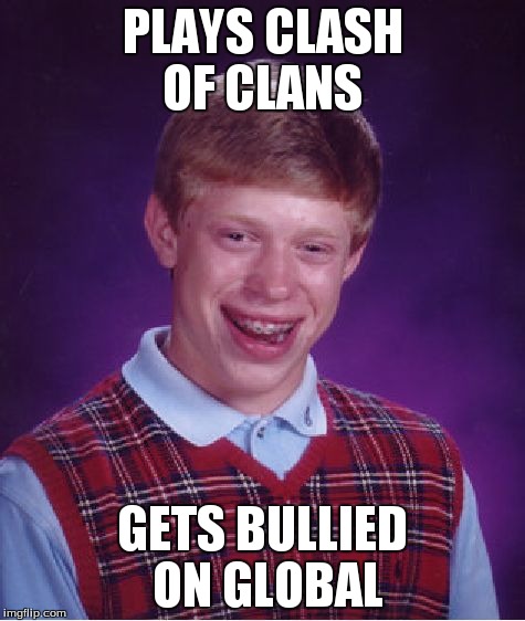 Bad Luck Brian | PLAYS CLASH OF CLANS GETS BULLIED ON GLOBAL | image tagged in memes,bad luck brian | made w/ Imgflip meme maker