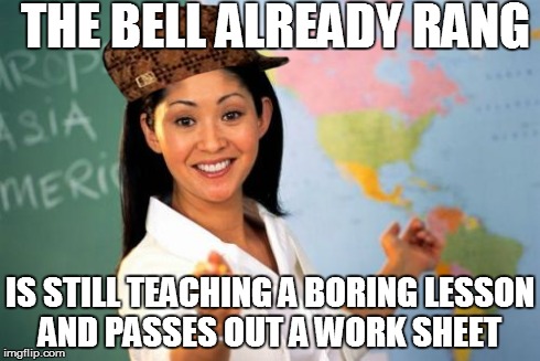 scumbag teacher | THE BELL ALREADY RANG IS STILL TEACHING A BORING LESSON AND PASSES OUT A WORK SHEET | image tagged in memes,unhelpful high school teacher,scumbag | made w/ Imgflip meme maker