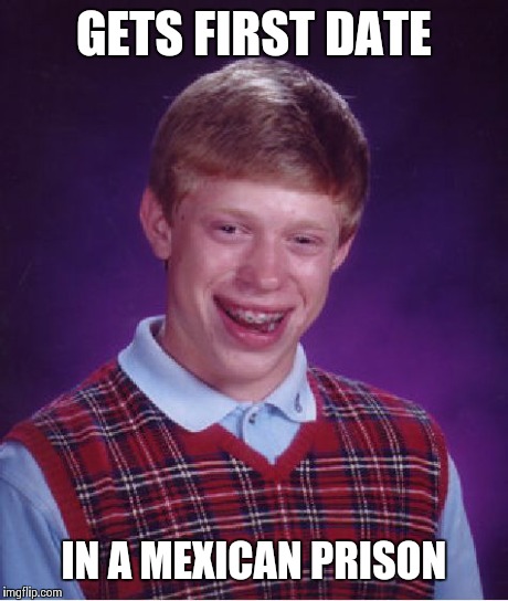 Love is in the air | GETS FIRST DATE IN A MEXICAN PRISON | image tagged in memes,bad luck brian | made w/ Imgflip meme maker