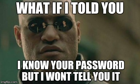 Matrix Morpheus Meme | WHAT IF I TOLD YOU I KNOW YOUR PASSWORD BUT I WONT TELL YOU IT | image tagged in memes,matrix morpheus | made w/ Imgflip meme maker