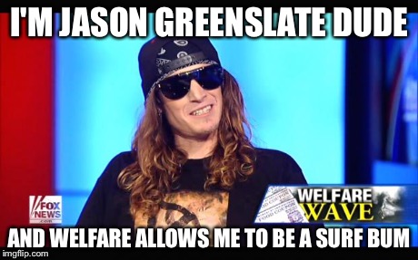 Surfing the welfare wave | I'M JASON GREENSLATE DUDE AND WELFARE ALLOWS ME TO BE A SURF BUM | image tagged in welfare surfer,memes,surfing | made w/ Imgflip meme maker