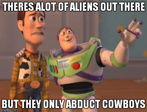 X, X Everywhere Meme | THERES ALOT OF ALIENS OUT THERE BUT THEY ONLY ABDUCT COWBOYS | image tagged in memes,x x everywhere | made w/ Imgflip meme maker