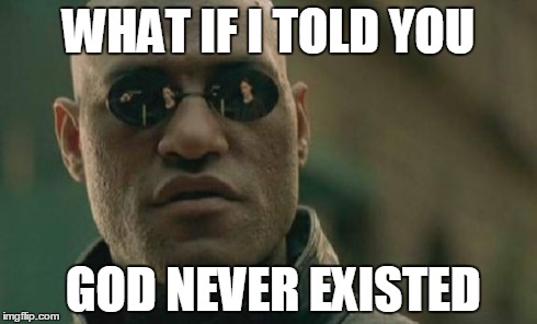 Matrix Morpheus Meme | WHAT IF I TOLD YOU GOD NEVER EXISTED | image tagged in memes,matrix morpheus | made w/ Imgflip meme maker