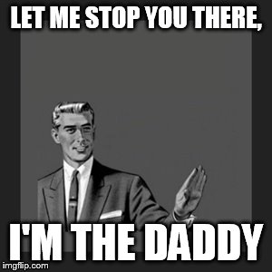 Kill Yourself Guy Meme | LET ME STOP YOU THERE, I'M THE DADDY | image tagged in memes,kill yourself guy | made w/ Imgflip meme maker