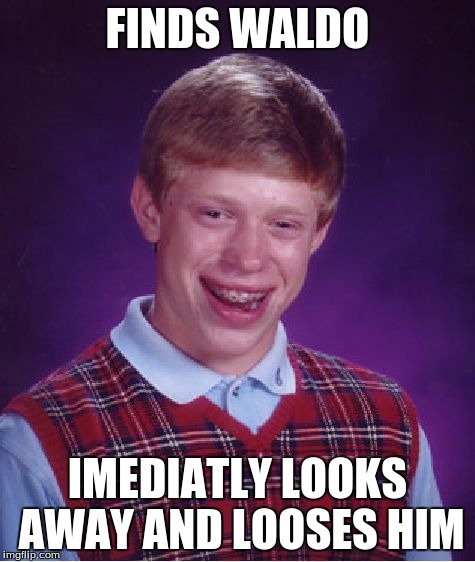 Bad Luck Brian Meme | FINDS WALDO IMEDIATLY LOOKS AWAY AND LOOSES HIM | image tagged in memes,bad luck brian | made w/ Imgflip meme maker