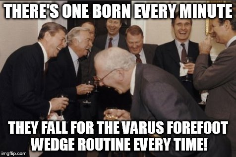 Laughing Men In Suits Meme | THERE'S ONE BORN EVERY MINUTE THEY FALL FOR THE VARUS FOREFOOT WEDGE ROUTINE EVERY TIME! | image tagged in memes,laughing men in suits | made w/ Imgflip meme maker