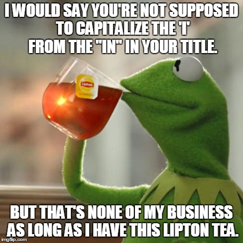 But That's None Of My Business Meme | I WOULD SAY YOU'RE NOT SUPPOSED TO CAPITALIZE THE 'I' FROM THE "IN" IN YOUR TITLE. BUT THAT'S NONE OF MY BUSINESS AS LONG AS I HAVE THIS LIP | image tagged in memes,but thats none of my business,kermit the frog | made w/ Imgflip meme maker