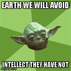 Advice Yoda | EARTH WE WILL AVOID INTELLECT THEY HAVE NOT | image tagged in memes,advice yoda | made w/ Imgflip meme maker