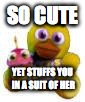 SO CUTE YET STUFFS YOU IN A SUIT OF HER | image tagged in plush chica memes | made w/ Imgflip meme maker