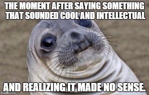 Awkward Moment Sealion | THE MOMENT AFTER SAYING SOMETHING THAT SOUNDED COOL AND INTELLECTUAL AND REALIZING IT MADE NO SENSE. | image tagged in memes,awkward moment sealion | made w/ Imgflip meme maker