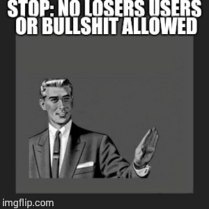 Kill Yourself Guy Meme | STOP: NO LOSERS USERS OR BULLSHIT ALLOWED | image tagged in memes,kill yourself guy | made w/ Imgflip meme maker