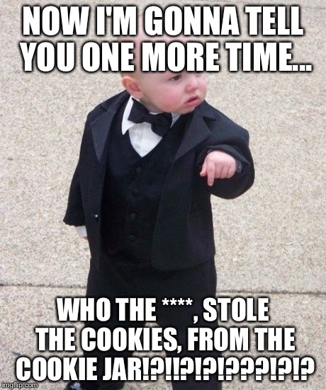 Baby Godfather | NOW I'M GONNA TELL YOU ONE MORE TIME... WHO THE ****, STOLE THE COOKIES, FROM THE COOKIE JAR!?!!?!?!???!?!? | image tagged in memes,baby godfather | made w/ Imgflip meme maker