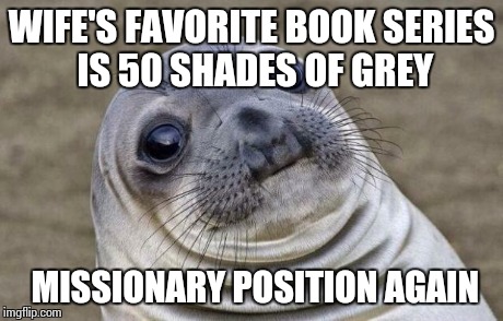 Awkward Moment Sealion Meme | WIFE'S FAVORITE BOOK SERIES IS 50 SHADES OF GREY MISSIONARY POSITION AGAIN | image tagged in memes,awkward moment sealion,50 shades,wife | made w/ Imgflip meme maker
