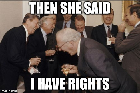 Laughing Men In Suits | THEN SHE SAID I HAVE RIGHTS | image tagged in memes,laughing men in suits | made w/ Imgflip meme maker