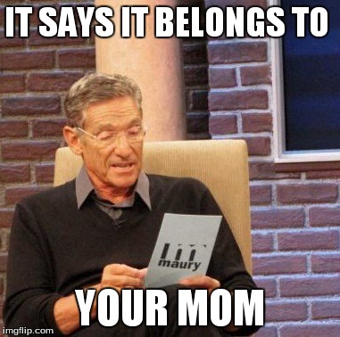 Maury Lie Detector | IT SAYS IT BELONGS TO YOUR MOM | image tagged in memes,maury lie detector | made w/ Imgflip meme maker