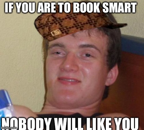 10 Guy | IF YOU ARE TO BOOK SMART NOBODY WILL LIKE YOU | image tagged in memes,10 guy,scumbag | made w/ Imgflip meme maker