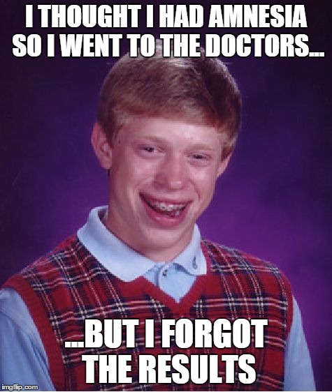 Bad Luck Brian | I THOUGHT I HAD AMNESIA SO I WENT TO THE DOCTORS... ...BUT I FORGOT THE RESULTS | image tagged in memes,bad luck brian | made w/ Imgflip meme maker
