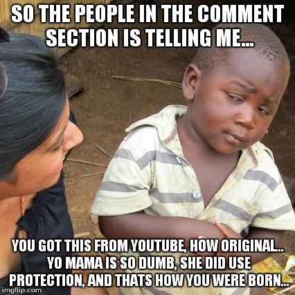 SO THE PEOPLE IN THE COMMENT SECTION IS TELLING ME... YOU GOT THIS FROM YOUTUBE, HOW ORIGINAL... YO MAMA IS SO DUMB, SHE DID USE PROTECTION, | image tagged in memes,third world skeptical kid | made w/ Imgflip meme maker