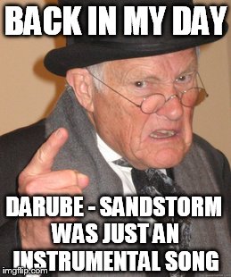 Back In My Day Meme | BACK IN MY DAY DARUBE - SANDSTORM WAS JUST AN INSTRUMENTAL SONG | image tagged in memes,back in my day | made w/ Imgflip meme maker