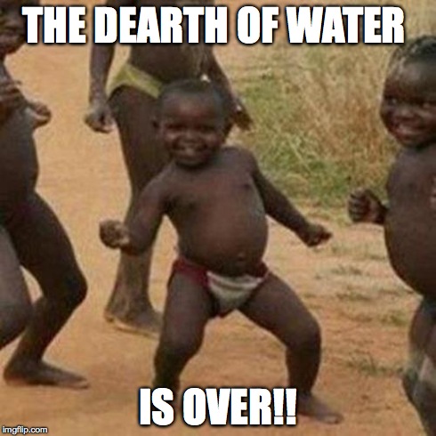 Third World Success Kid Meme | THE DEARTH OF WATER IS OVER!! | image tagged in memes,third world success kid | made w/ Imgflip meme maker