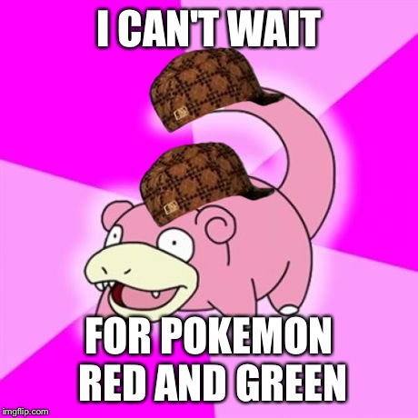 Slowpoke Meme | I CAN'T WAIT FOR POKEMON RED AND GREEN | image tagged in memes,slowpoke,scumbag | made w/ Imgflip meme maker