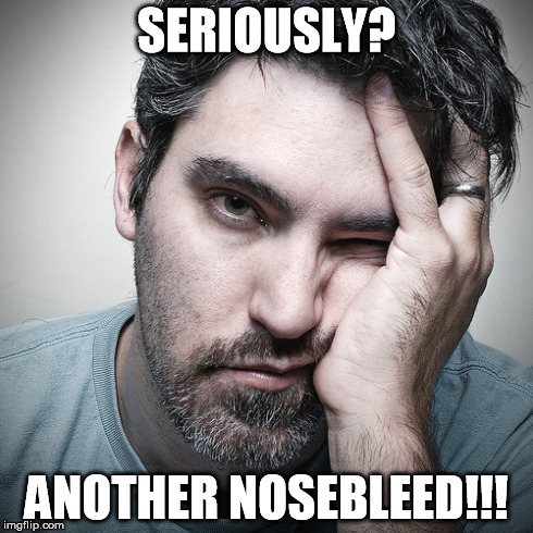 SERIOUSLY? ANOTHER NOSEBLEED!!! | image tagged in frustration,nosebleed | made w/ Imgflip meme maker