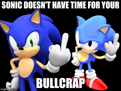 sonic don't have time for your bullcrap | SONIC DOESN'T HAVE TIME FOR YOUR BULLCRAP | image tagged in sonic the hedgehog,memes,funny memes,funny,too funny,sonic | made w/ Imgflip meme maker
