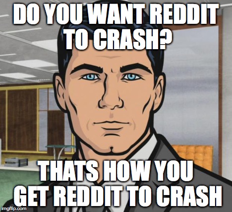Archer Meme | DO YOU WANT REDDIT TO CRASH? THATS HOW YOU GET REDDIT TO CRASH | image tagged in memes,archer | made w/ Imgflip meme maker