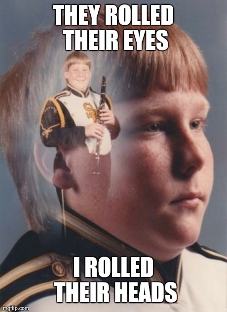 PTSD Clarinet Boy Meme | THEY ROLLED THEIR EYES I ROLLED THEIR HEADS | image tagged in memes,ptsd clarinet boy | made w/ Imgflip meme maker