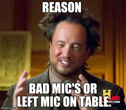 squeakers... | REASON BAD MIC'S OR LEFT MIC ON TABLE. | image tagged in memes,ancient aliens | made w/ Imgflip meme maker
