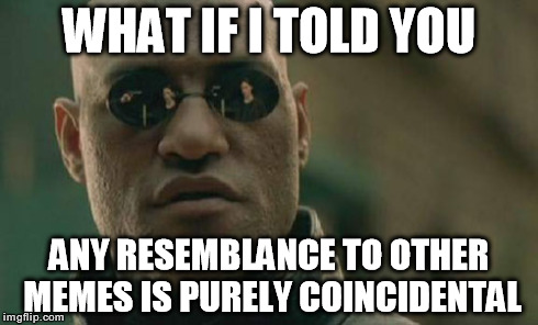 Matrix Morpheus Meme | WHAT IF I TOLD YOU ANY RESEMBLANCE TO OTHER MEMES IS PURELY COINCIDENTAL | image tagged in memes,matrix morpheus | made w/ Imgflip meme maker