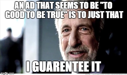 True Story | AN AD THAT SEEMS TO BE "TO GOOD TO BE TRUE"
IS TO JUST THAT I GUARENTEE IT | image tagged in memes,i guarantee it | made w/ Imgflip meme maker