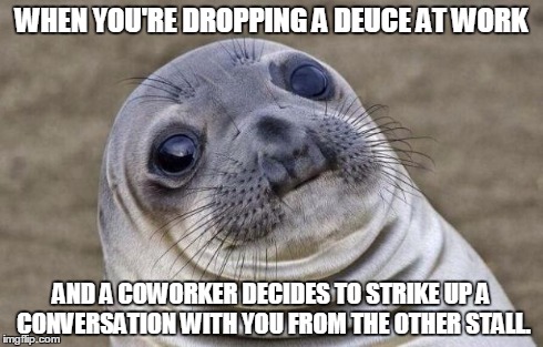 Awkward Moment Sealion | WHEN YOU'RE DROPPING A DEUCE AT WORK AND A COWORKER DECIDES TO STRIKE UP A CONVERSATION WITH YOU FROM THE OTHER STALL. | image tagged in memes,awkward moment sealion | made w/ Imgflip meme maker