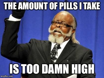 Too Damn High Meme | THE AMOUNT OF PILLS I TAKE IS TOO DAMN HIGH | image tagged in memes,too damn high | made w/ Imgflip meme maker