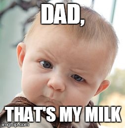 Skeptical Baby Meme | DAD, THAT'S MY MILK | image tagged in memes,skeptical baby | made w/ Imgflip meme maker