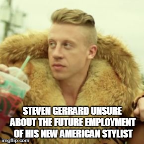 Macklemore Thrift Store Meme | STEVEN GERRARD UNSURE ABOUT THE FUTURE EMPLOYMENT OF HIS NEW AMERICAN STYLIST | image tagged in memes,macklemore thrift store | made w/ Imgflip meme maker