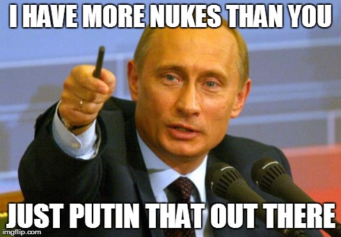 Good Guy Putin | I HAVE MORE NUKES THAN YOU JUST PUTIN THAT OUT THERE | image tagged in memes,good guy putin | made w/ Imgflip meme maker