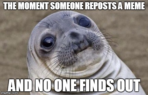 Awkward Moment Sealion Meme | THE MOMENT SOMEONE REPOSTS A MEME AND NO ONE FINDS OUT | image tagged in memes,awkward moment sealion | made w/ Imgflip meme maker