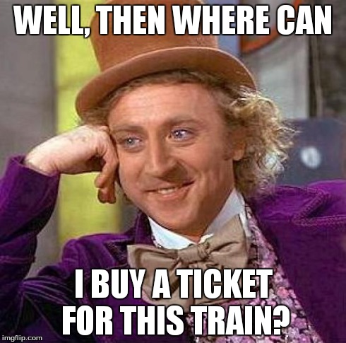 Creepy Condescending Wonka Meme | WELL, THEN WHERE CAN I BUY A TICKET FOR THIS TRAIN? | image tagged in memes,creepy condescending wonka | made w/ Imgflip meme maker